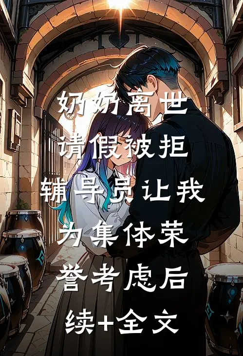 奶奶离世请假被拒，辅导员让我为集体荣誉考虑后续+全文