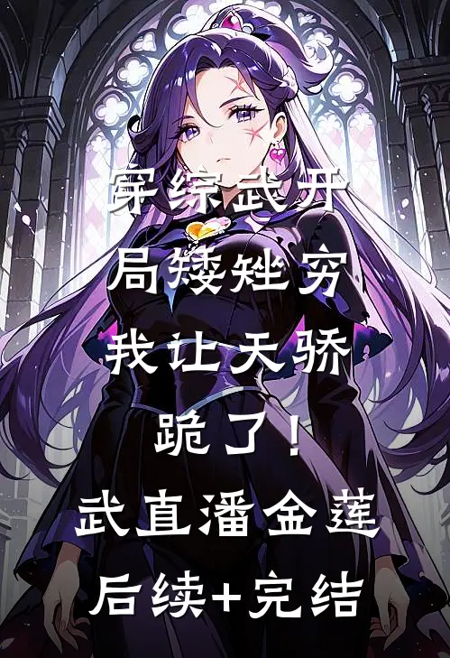 穿综武开局矮矬穷，我让天骄跪了！武直潘金莲后续+完结