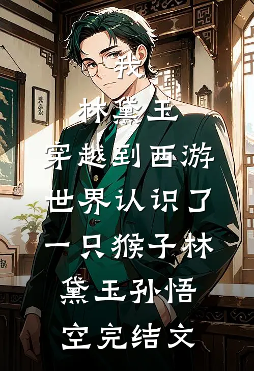 我，林黛玉，穿越到西游世界认识了一只猴子林黛玉孙悟空完结文