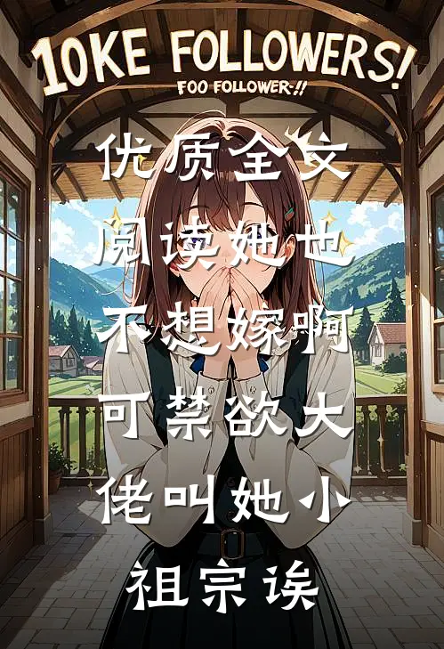 优质全文阅读她也不想嫁啊，可禁欲大佬叫她小祖宗诶