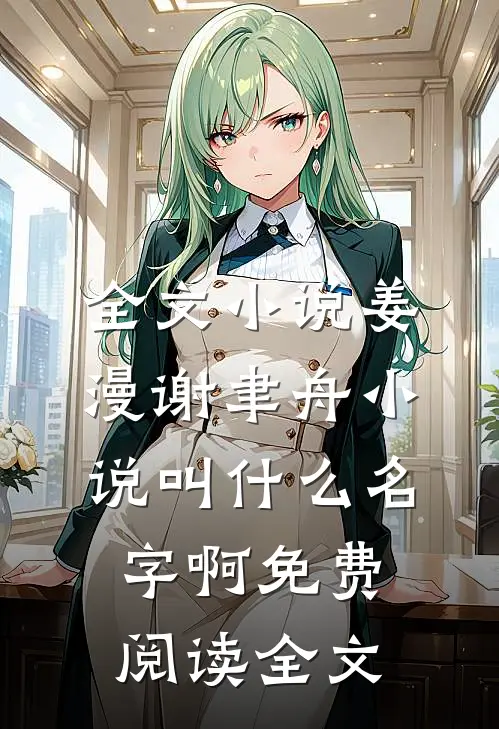 全文小说姜漫谢聿舟小说叫什么名字啊免费阅读全文