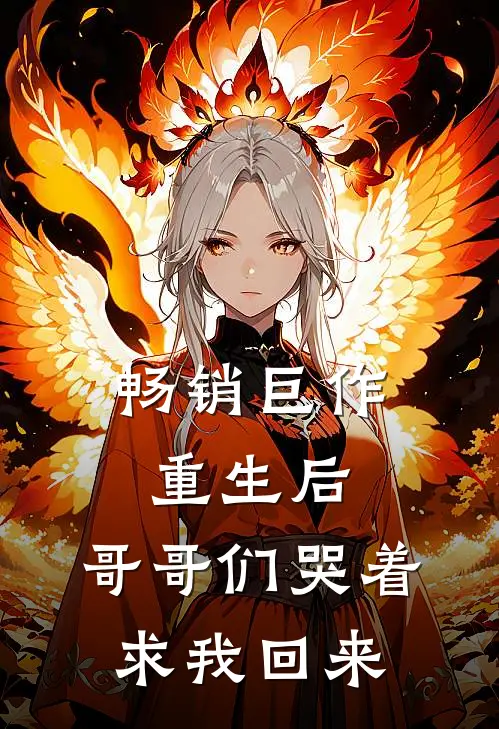 畅销巨作重生后，哥哥们哭着求我回来