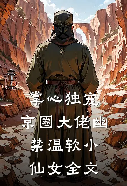 掌心独宠：京圈大佬幽禁温软小仙女全文