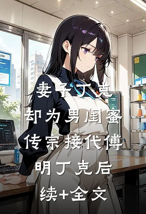 妻子丁克，却为男闺蜜传宗接代傅明丁克后续+全文