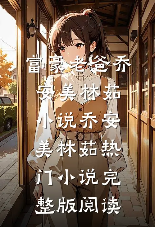 富豪老爸乔安美林茹小说乔安美林茹热门小说完整版阅读