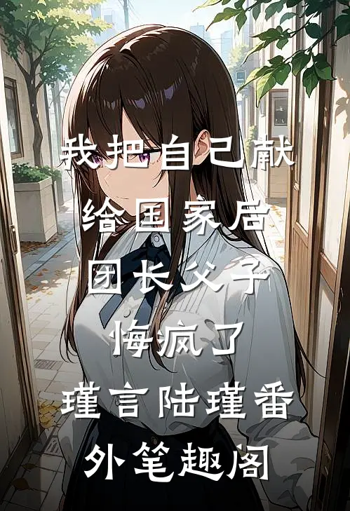 我把自己献给国家后，团长父子悔疯了：瑾言陆瑾番外笔趣阁