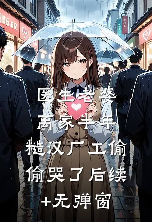 医生老婆离家半年，糙汉厂工偷偷哭了后续+无弹窗