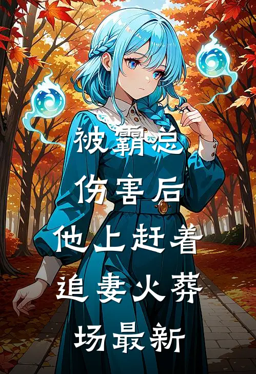 被霸总伤害后，他上赶着追妻火葬场最新