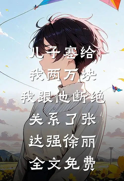 儿子塞给我两万块，我跟他断绝关系了张达强徐丽全文免费