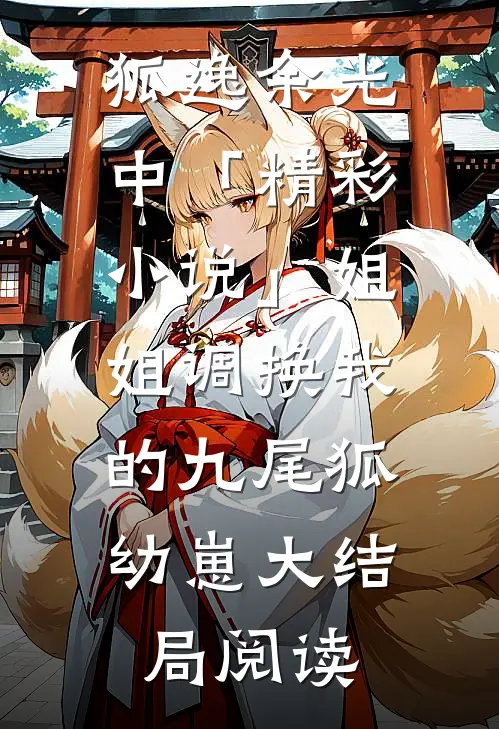 狐逸余光中「精彩小说」姐姐调换我的九尾狐幼崽大结局阅读