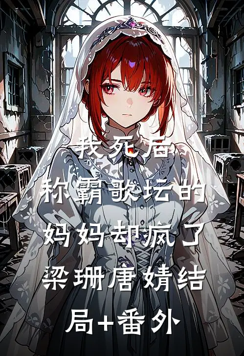 我死后，称霸歌坛的妈妈却疯了梁珊唐婧结局+番外