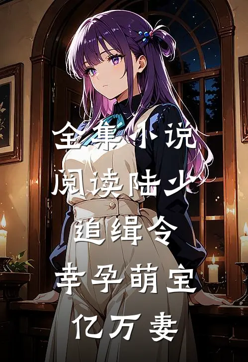 全集小说阅读陆少追缉令：幸孕萌宝亿万妻