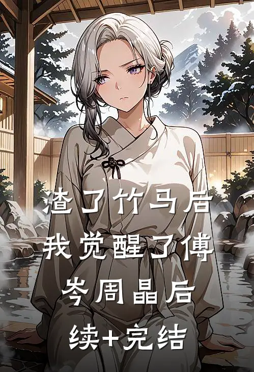 渣了竹马后我觉醒了傅岑周晶后续+完结
