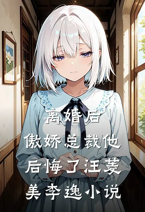 离婚后，傲娇总裁他后悔了汪菱美李逸小说