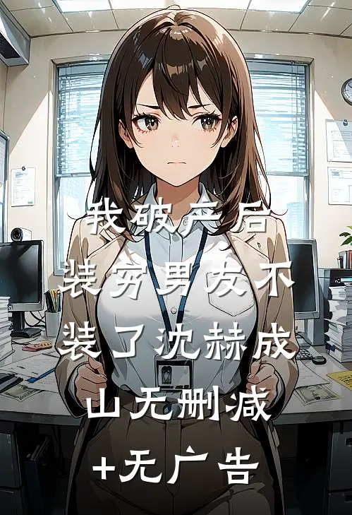我破产后，装穷男友不装了沈赫成山无删减+无广告