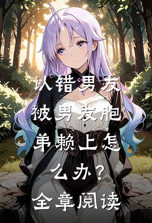 认错男友，被男友胞弟赖上怎么办？全章阅读