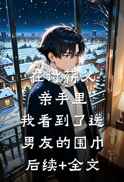 在讨薪父亲手里，我看到了送男友的围巾后续+全文