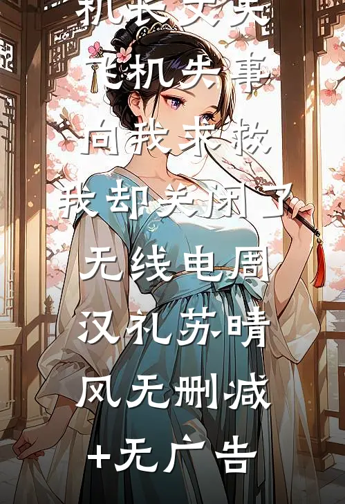 机长丈夫飞机失事向我求救，我却关闭了无线电周汉礼苏晴风无删减+无广告