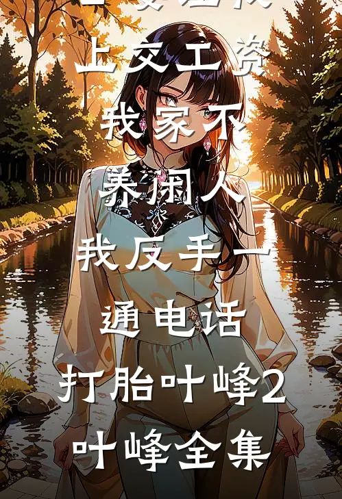 公婆让我上交工资：我家不养闲人，我反手一通电话：打胎叶峰2叶峰全集