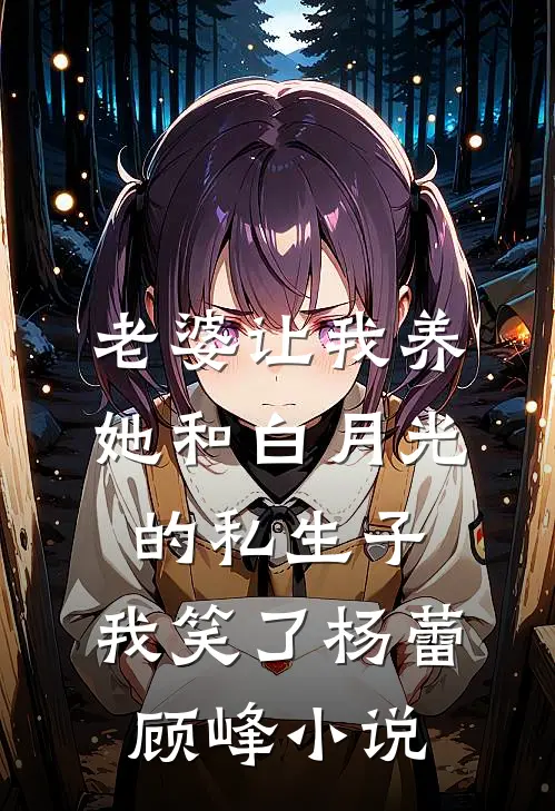 老婆让我养她和白月光的私生子，我笑了杨蕾顾峰小说