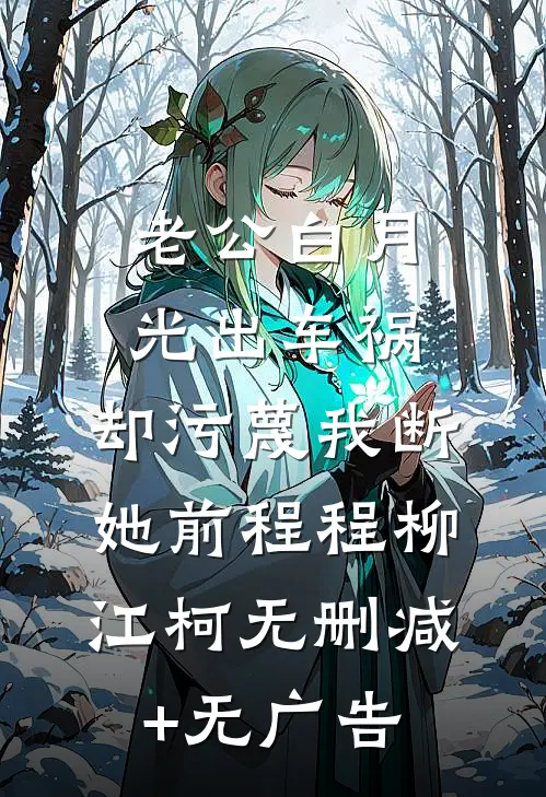 老公白月光出车祸，却污蔑我断她前程程柳江柯无删减+无广告