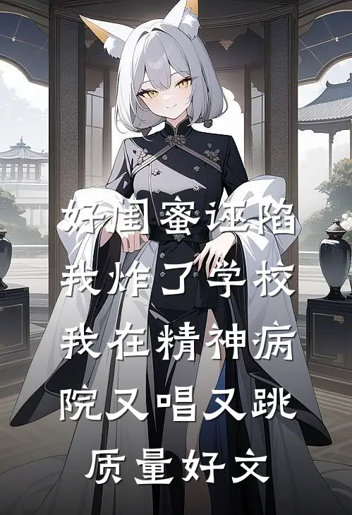 好闺蜜诬陷我炸了学校，我在精神病院又唱又跳质量好文