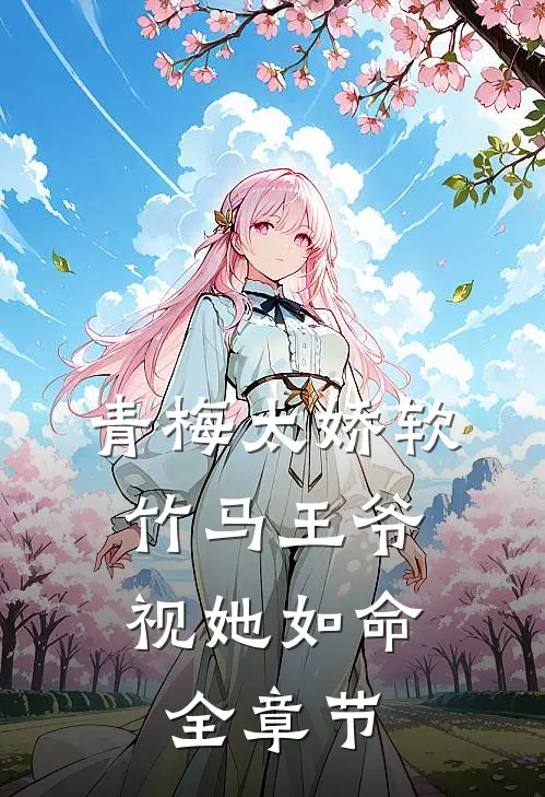 青梅太娇软，竹马王爷视她如命全章节