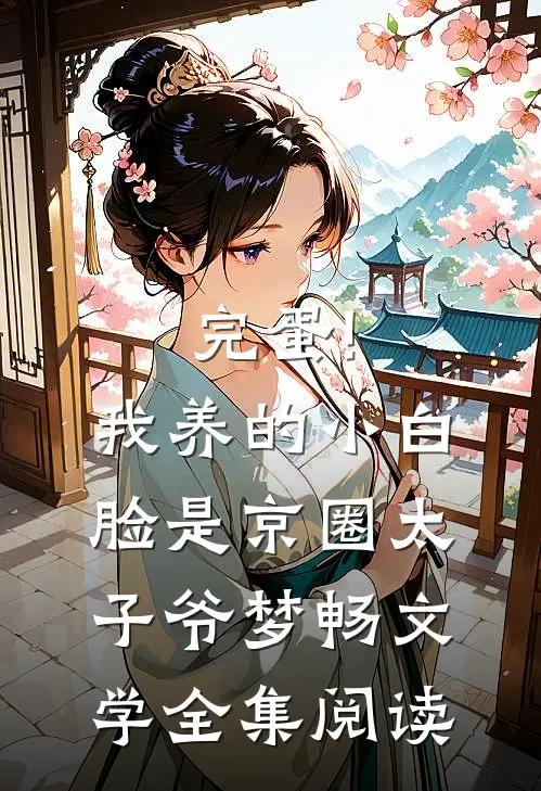 完蛋!我养的小白脸是京圈太子爷 梦畅文学全集阅读