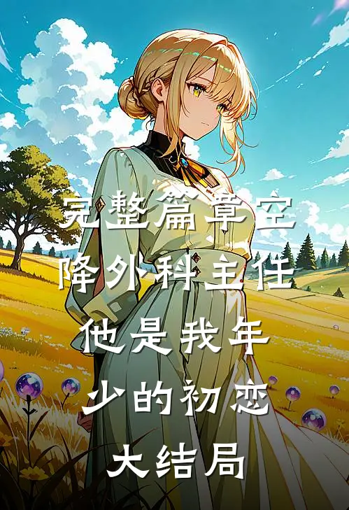 完整篇章空降外科主任,他是我年少的初恋大结局