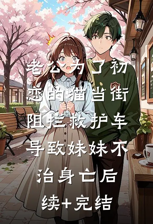 老公为了初恋的猫当街阻拦救护车导致妹妹不治身亡后续+完结