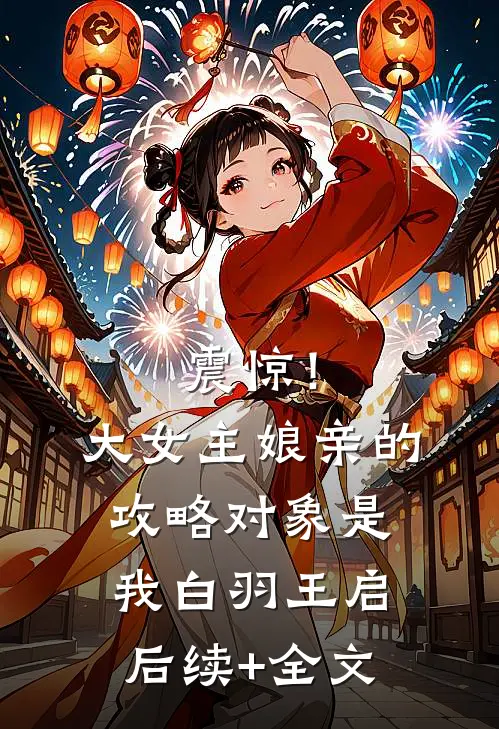 震惊！大女主娘亲的攻略对象是我白羽王启后续+全文