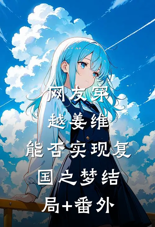 网友穿越姜维，能否实现复国之梦结局+番外