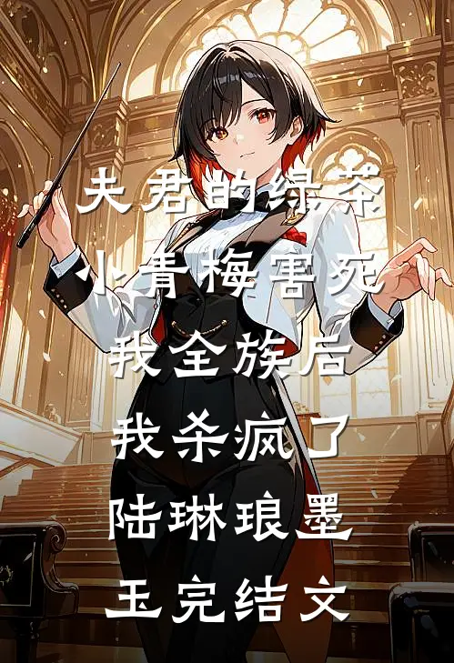 夫君的绿茶小青梅害死我全族后，我杀疯了陆琳琅墨玉完结文