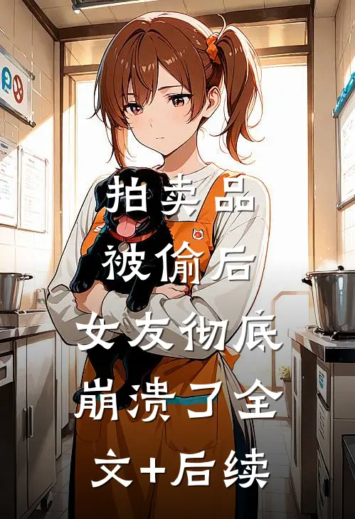 拍卖品被偷后，女友彻底崩溃了全文+后续