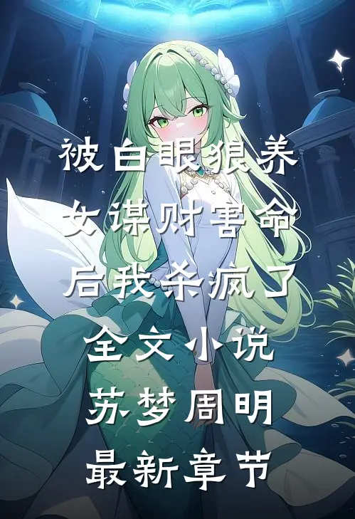 被白眼狼养女谋财害命后我杀疯了全文小说苏梦周明最新章节