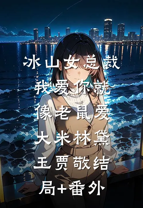 冰山女总裁我爱你就像老鼠爱大米林黛玉贾敬结局+番外