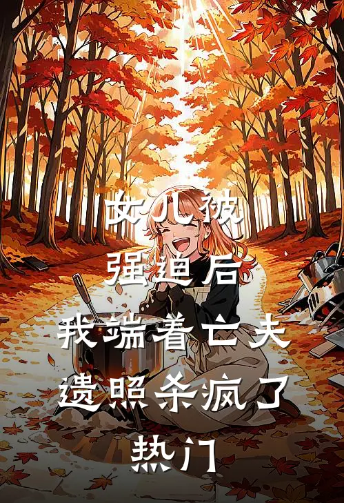 女儿被强迫后，我端着亡夫遗照杀疯了。热门