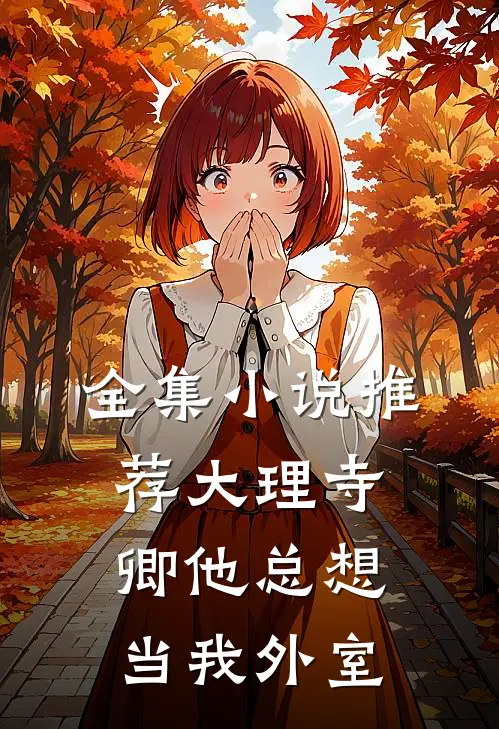 全集小说推荐大理寺卿他总想当我外室