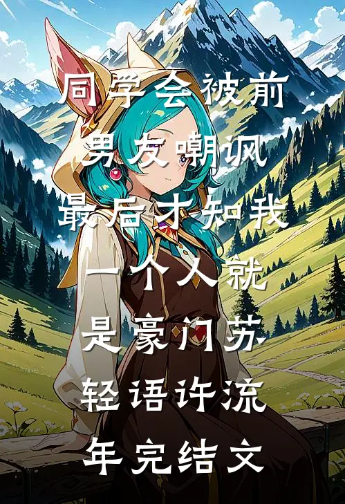同学会被前男友嘲讽，最后才知我一个人就是豪门苏轻语许流年完结文