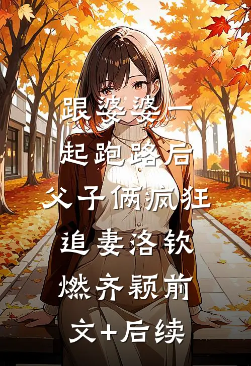 跟婆婆一起跑路后，父子俩疯狂追妻洛钦燃齐颖前文+后续