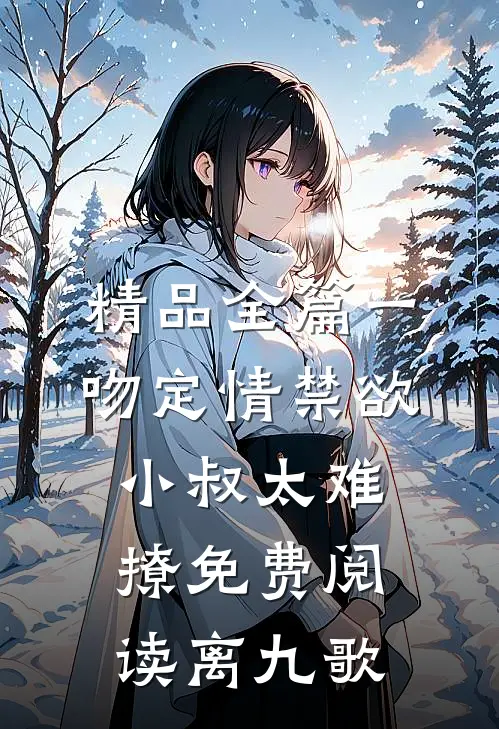 精品全篇一吻定情禁欲小叔太难撩免费阅读 离九歌