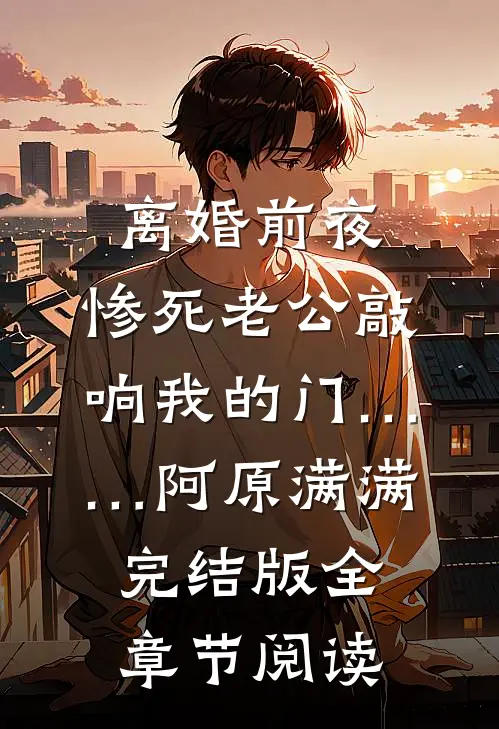 离婚前夜，惨死老公敲响我的门……阿原满满完结版全章节阅读
