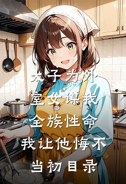 太子为外室女谋我全族性命，我让他悔不当初目录