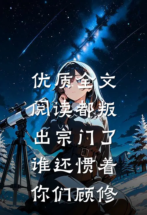 优质全文阅读都叛出宗门了,谁还惯着你们顾修
