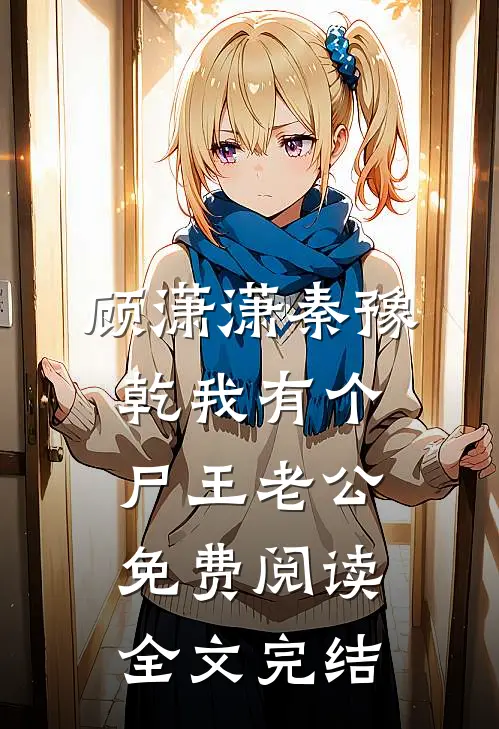 顾潇潇秦豫乾我有个尸王老公免费阅读全文完结