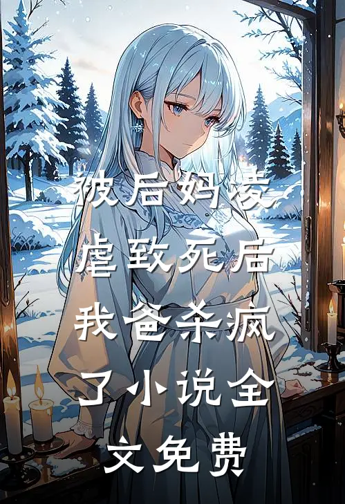 被后妈凌虐致死后，我爸杀疯了小说全文免费