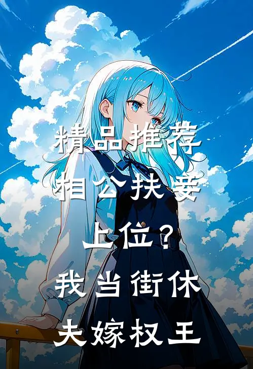 精品推荐相公扶妾上位？我当街休夫嫁权王