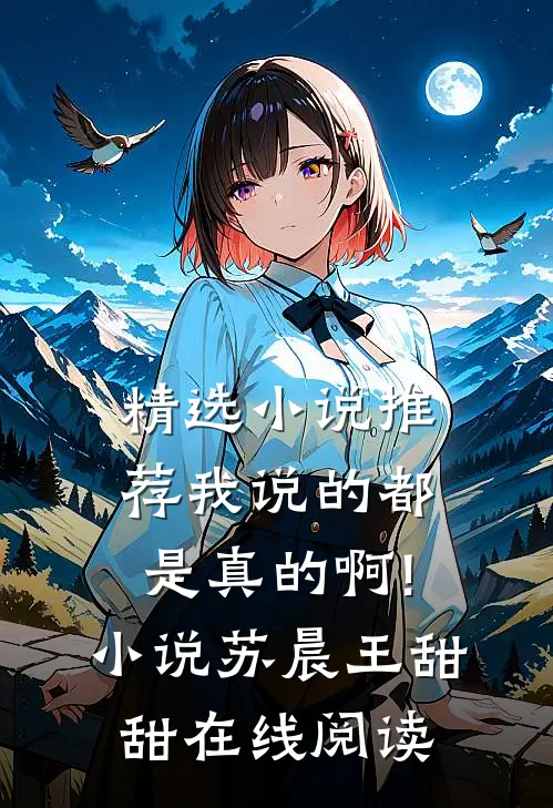 精选小说推荐我说的都是真的啊!小说苏晨王甜甜在线阅读