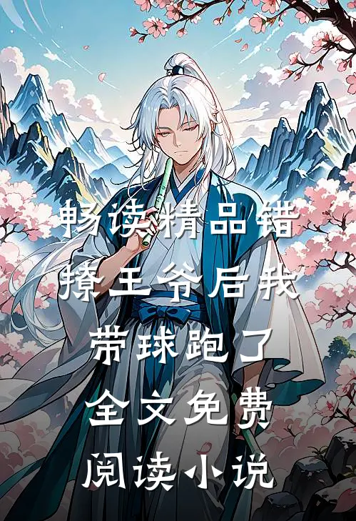 畅读精品错撩王爷后我带球跑了全文免费阅读小说