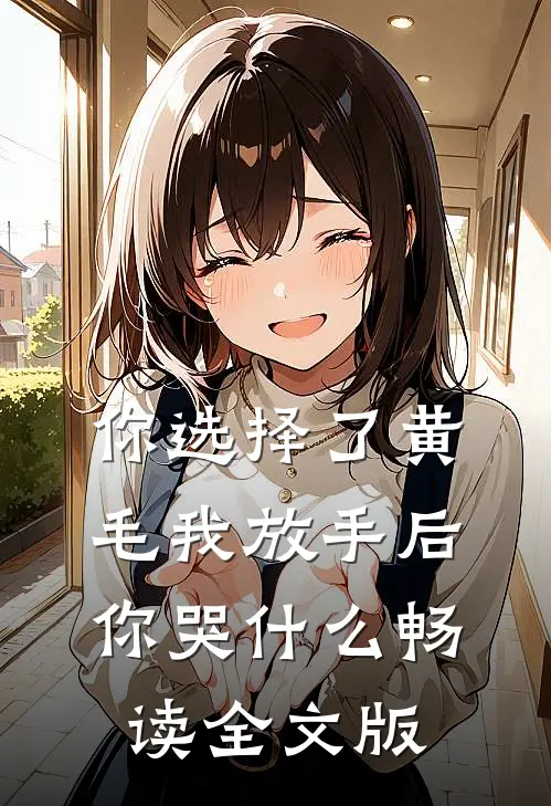 你选择了黄毛我放手后你哭什么畅读全文版